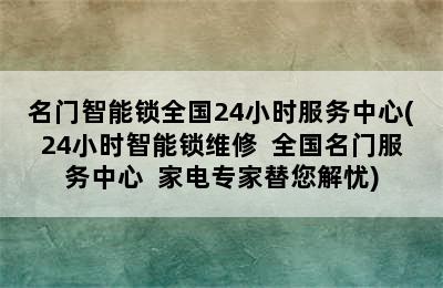 名门智能锁全国24小时服务中心(24小时智能锁维修  全国名门服务中心  家电专家替您解忧)